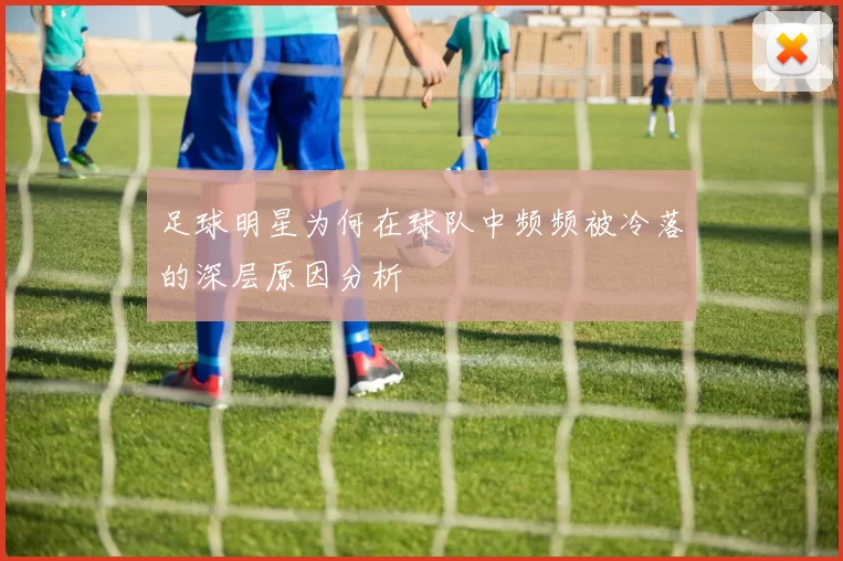 足球明星为何在球队中频频被冷落的深层原因分析