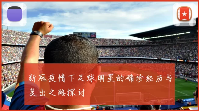 新冠疫情下足球明星的确诊经历与复出之路探讨