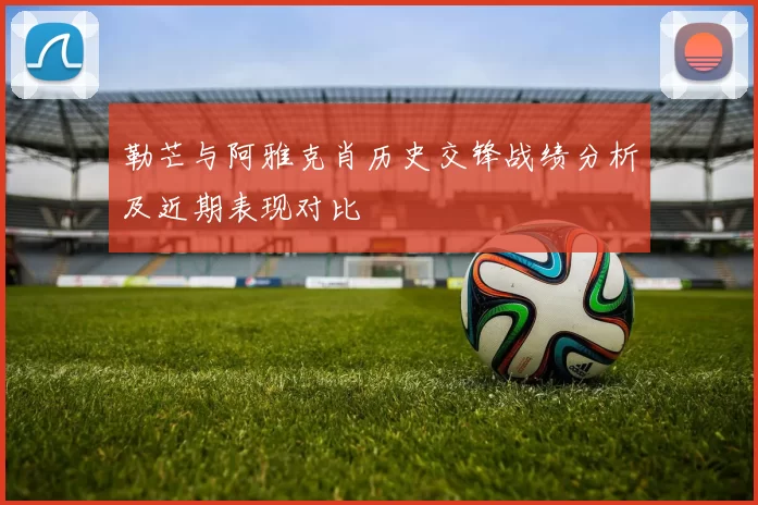 勒芒与阿雅克肖历史交锋战绩分析及近期表现对比