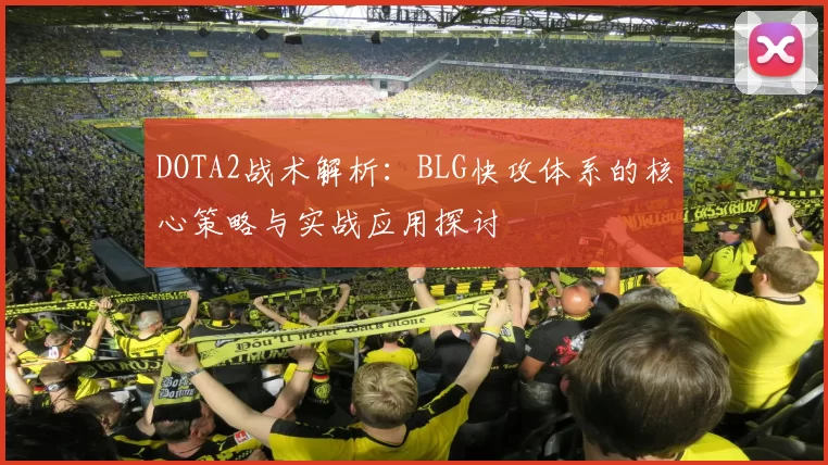 DOTA2战术解析：BLG快攻体系的核心策略与实战应用探讨