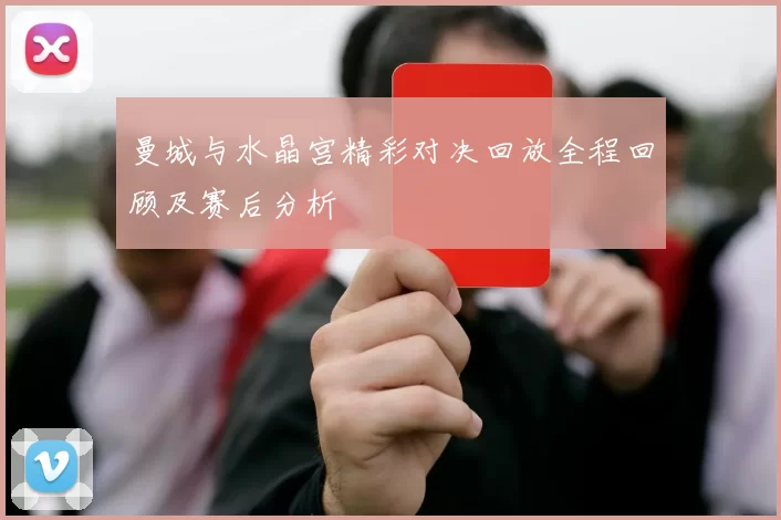 曼城与水晶宫精彩对决回放全程回顾及赛后分析