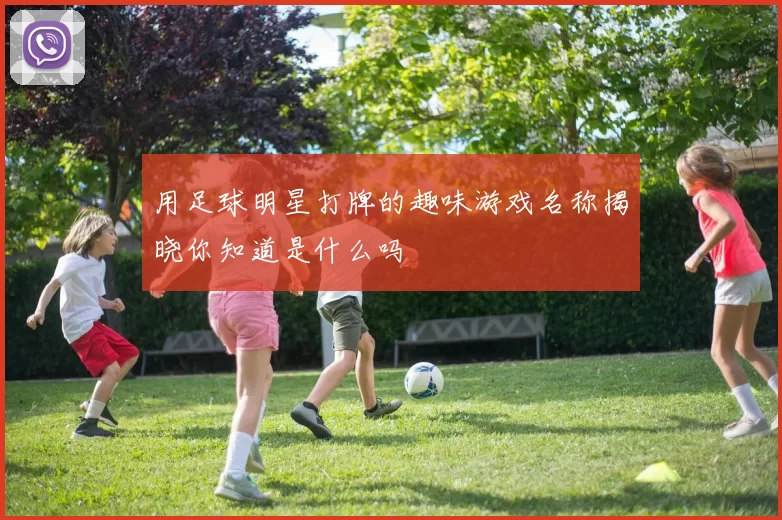 用足球明星打牌的趣味游戏名称揭晓你知道是什么吗