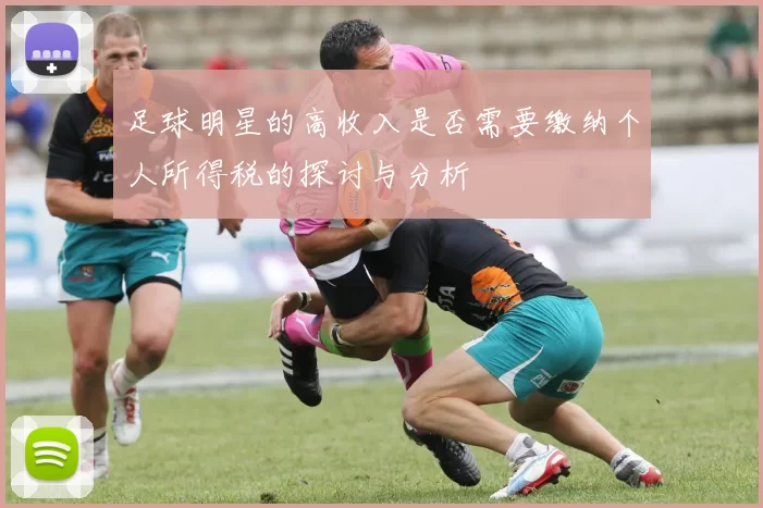 足球明星的高收入是否需要缴纳个人所得税的探讨与分析