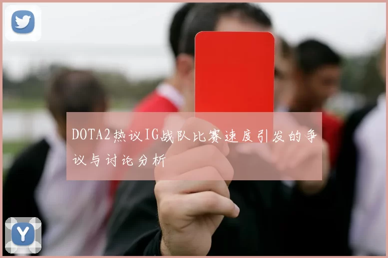 DOTA2热议IG战队比赛速度引发的争议与讨论分析