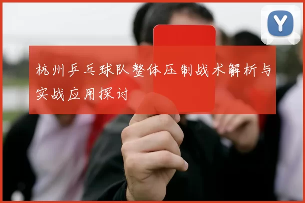 杭州乒乓球队整体压制战术解析与实战应用探讨