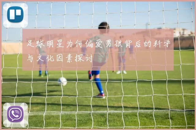 足球明星为何偏爱男孩背后的科学与文化因素探讨
